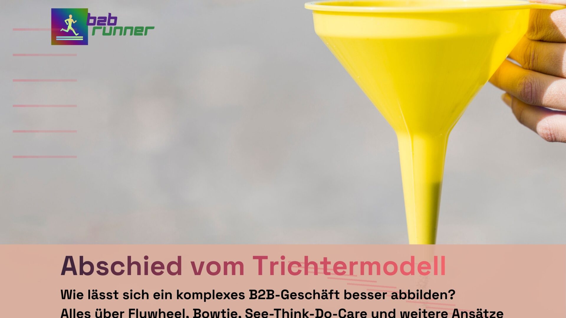 Darstellung eines Trichters. Text: Abschied vom Trichtermodell. Wie lässt sich ein komplexes B2B-Geschäft besser abbilden? Alles über Flywheel, Bowtie, See-think-do-care, und weitere Ansätze
